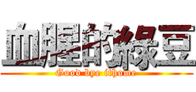血腥的綠豆 (Good bye ithome)