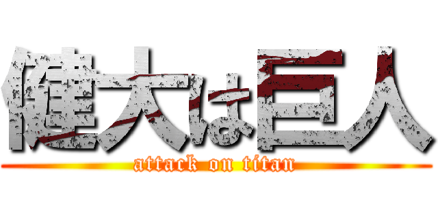 健大は巨人 (attack on titan)