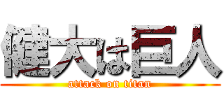 健大は巨人 (attack on titan)