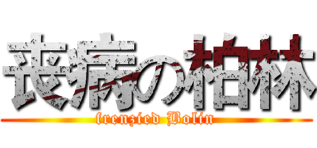 丧病の柏林 (frenzied Bolin)