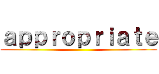 ａｐｐｒｏｐｒｉａｔｅ ()