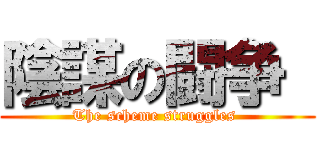 陰謀の闘争  (The scheme struggles )