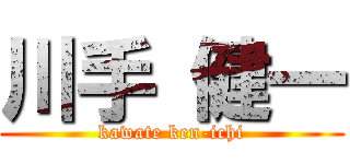 川手 健一 (kawate ken-ichi)