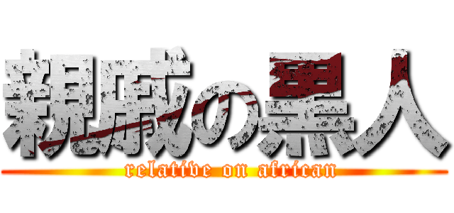 親戚の黒人 (  relative on african)