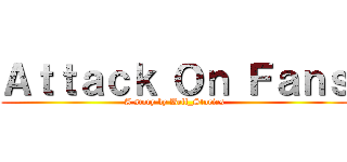 Ａｔｔａｃｋ Ｏｎ Ｆａｎｓ (A story by Bell_Stories)