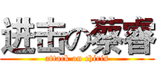 进击の蔡睿 (attack on chiris)
