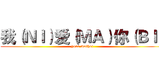 我（ＮＩ）爱（ＭＡ）你（ＢＩ） (your mother )