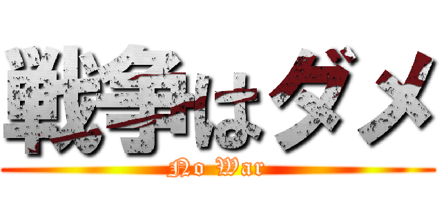 戦争はダメ (No War)