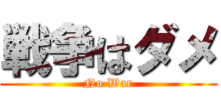 戦争はダメ (No War)