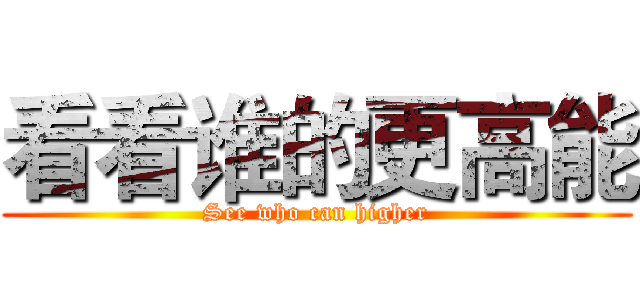 看看谁的更高能 (See who can higher)