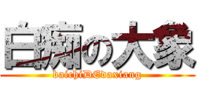 白痴の大象 (baichiDEdaxiang)