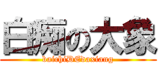 白痴の大象 (baichiDEdaxiang)