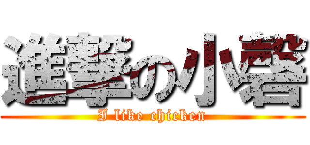 進撃の小磬 (I like chicken)