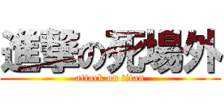 進撃の死場外 (attack on titan)