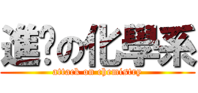 進擊の化學系 (attack on chemistry)