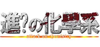 進擊の化學系 (attack on chemistry)