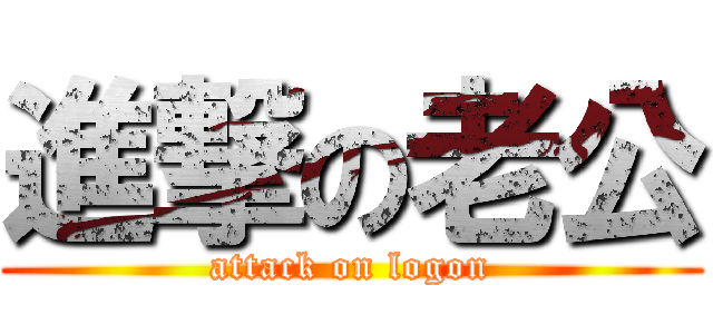 進撃の老公 (attack on logon)