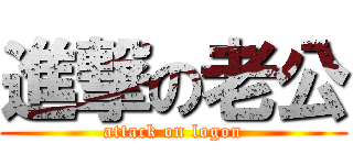 進撃の老公 (attack on logon)