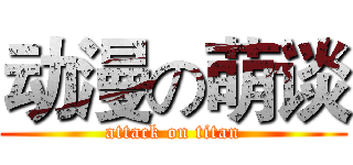 动漫の萌谈 (attack on titan)