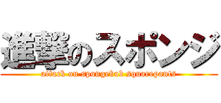 進撃のスポンジ (attack on spongebob squarepants)
