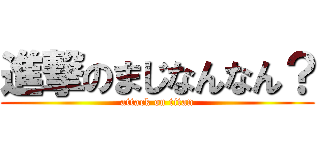 進撃のまじなんなん？ (attack on titan)