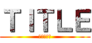 ＴＩＴＬＥ (進撃の巨人)