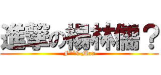 進撃の楊林儒？ (F**k Man)