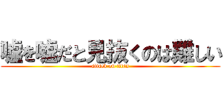 嘘を嘘だと見抜くのは難しい (attack on titan)