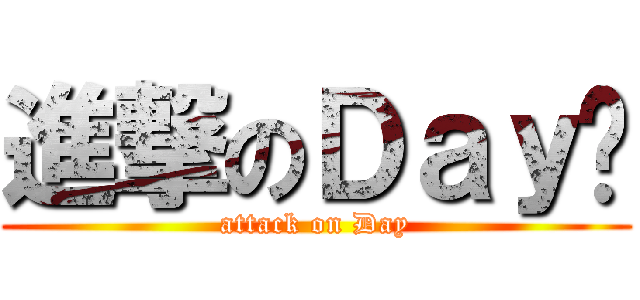 進撃のＤａｙ醬 (attack on Day)