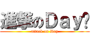 進撃のＤａｙ醬 (attack on Day)