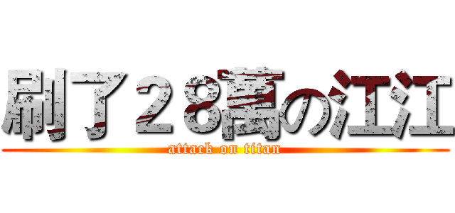 刷了２８萬の江江 (attack on titan)