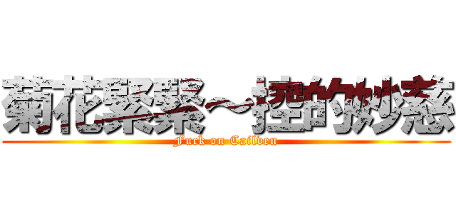 菊花緊緊～控的妙慈 (Fuck on Cailven)