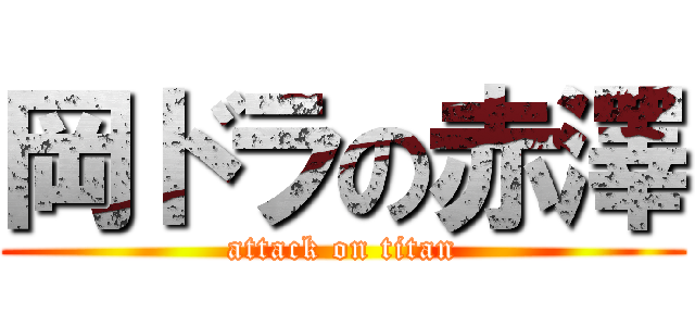 岡ドラの赤澤 (attack on titan)