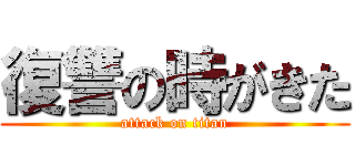 復讐の時がきた (attack on titan)