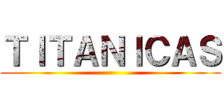 ＴＩＴＡＮＩＣＡＳ ()
