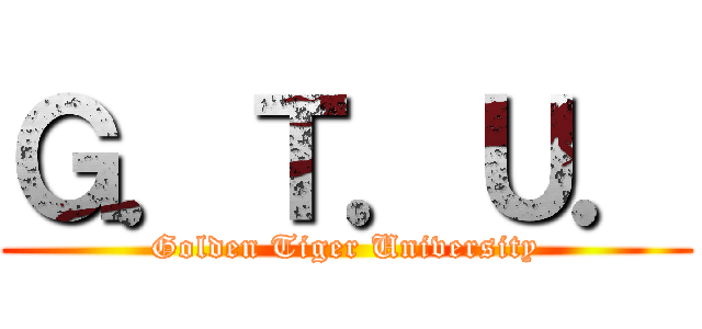 Ｇ．Ｔ．Ｕ． (Golden Tiger University)