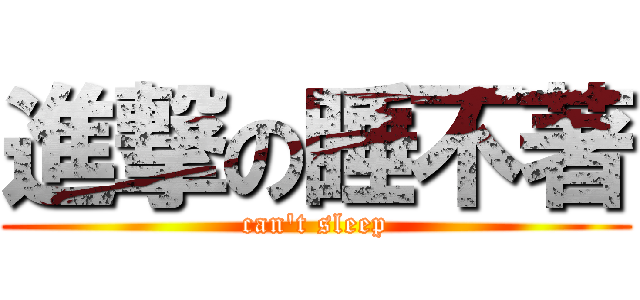 進撃の睡不著 (can\'t sleep)