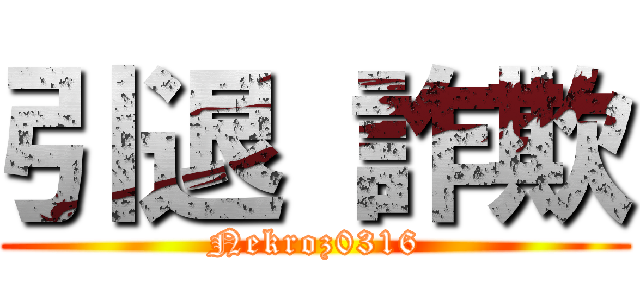 引退 詐欺 (Nekroz0316)