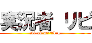 実況者 リピ (attack on titan)