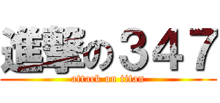 進撃の３４７ (attack on titan)