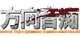 方向音痴 (a person who has no sense of direction)