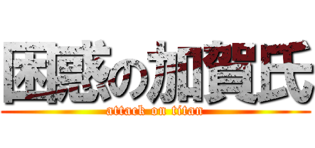 困惑の加賀氏 (attack on titan)