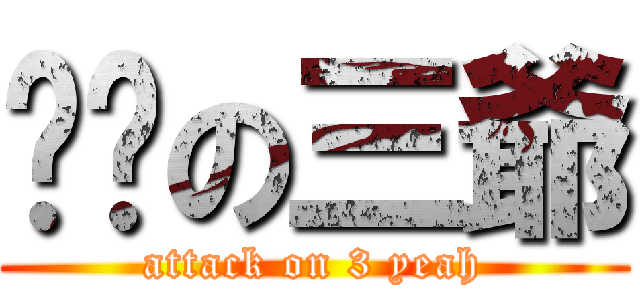 进击の三爺 (attack on 3 yeah)