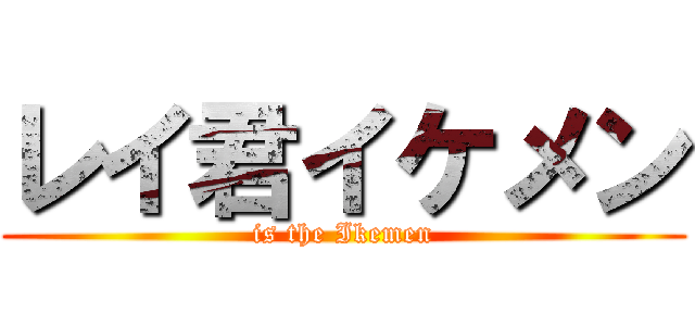 レイ君イケメン (is the Ikemen)