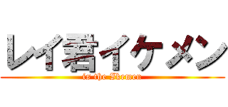 レイ君イケメン (is the Ikemen)