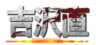 吉沢直 (いやいや嘘じゃないよ)