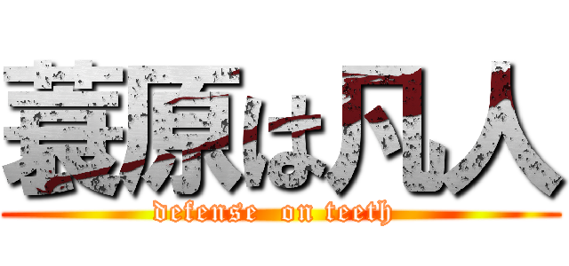 蓑原は凡人 (defense  on teeth )