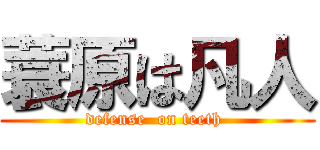 蓑原は凡人 (defense  on teeth )