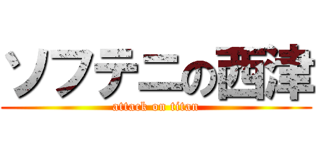 ソフテニの西津 (attack on titan)