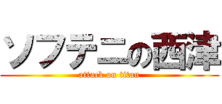 ソフテニの西津 (attack on titan)